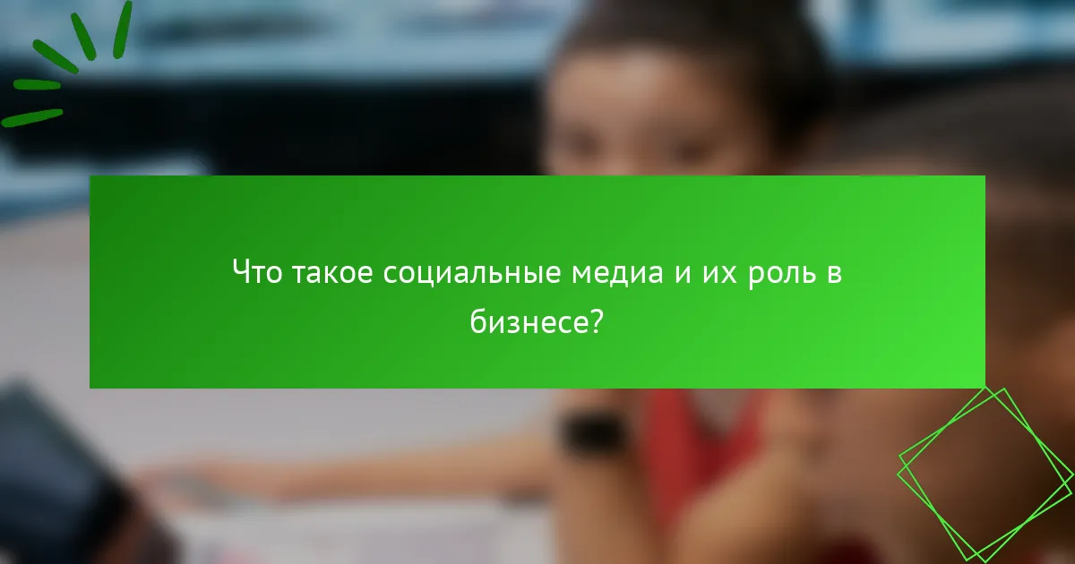 Что такое социальные медиа и их роль в бизнесе?
