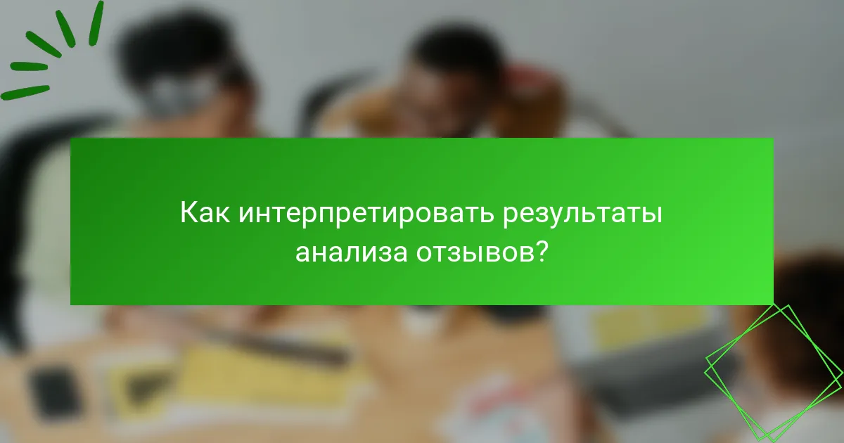 Как интерпретировать результаты анализа отзывов?