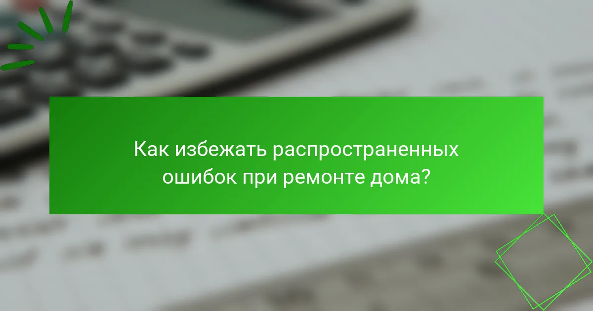 Как избежать распространенных ошибок при ремонте дома?