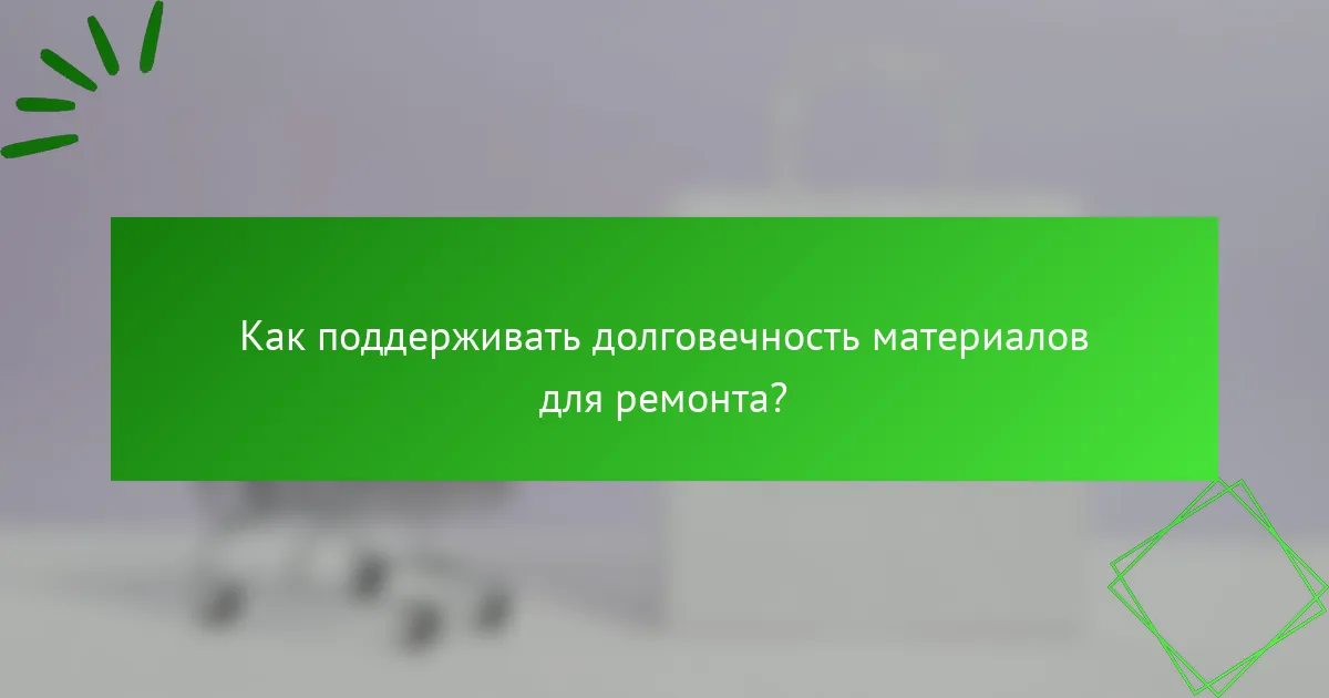 Как поддерживать долговечность материалов для ремонта?