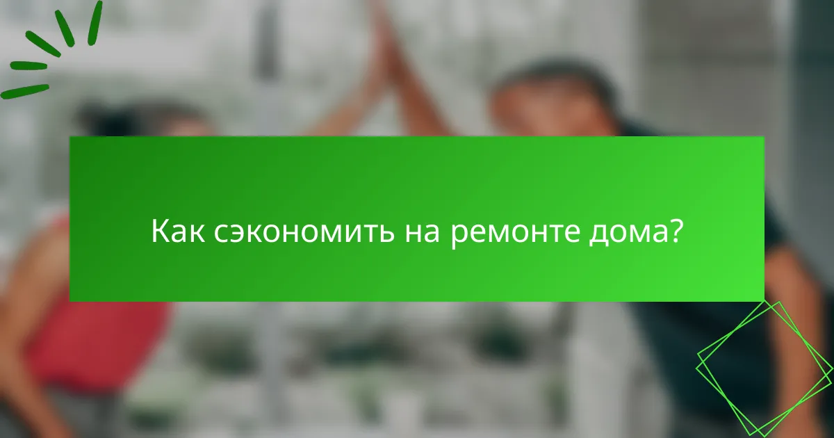 Как сэкономить на ремонте дома?