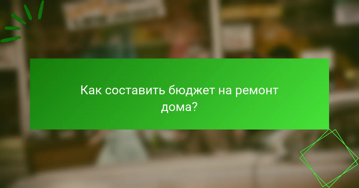 Как составить бюджет на ремонт дома?