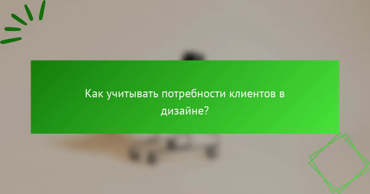 Как учитывать потребности клиентов в дизайне?