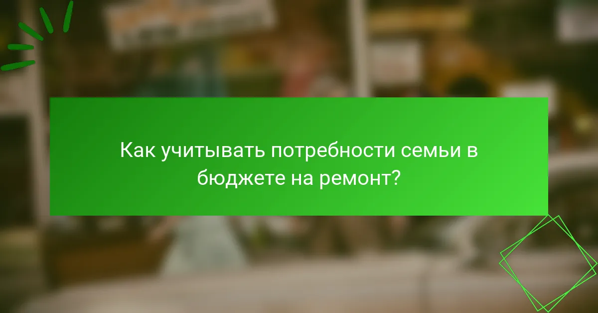 Как учитывать потребности семьи в бюджете на ремонт?