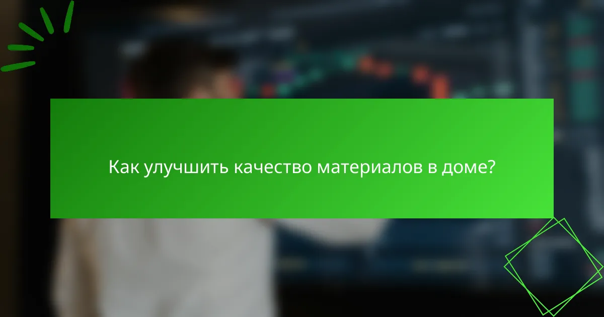 Как улучшить качество материалов в доме?