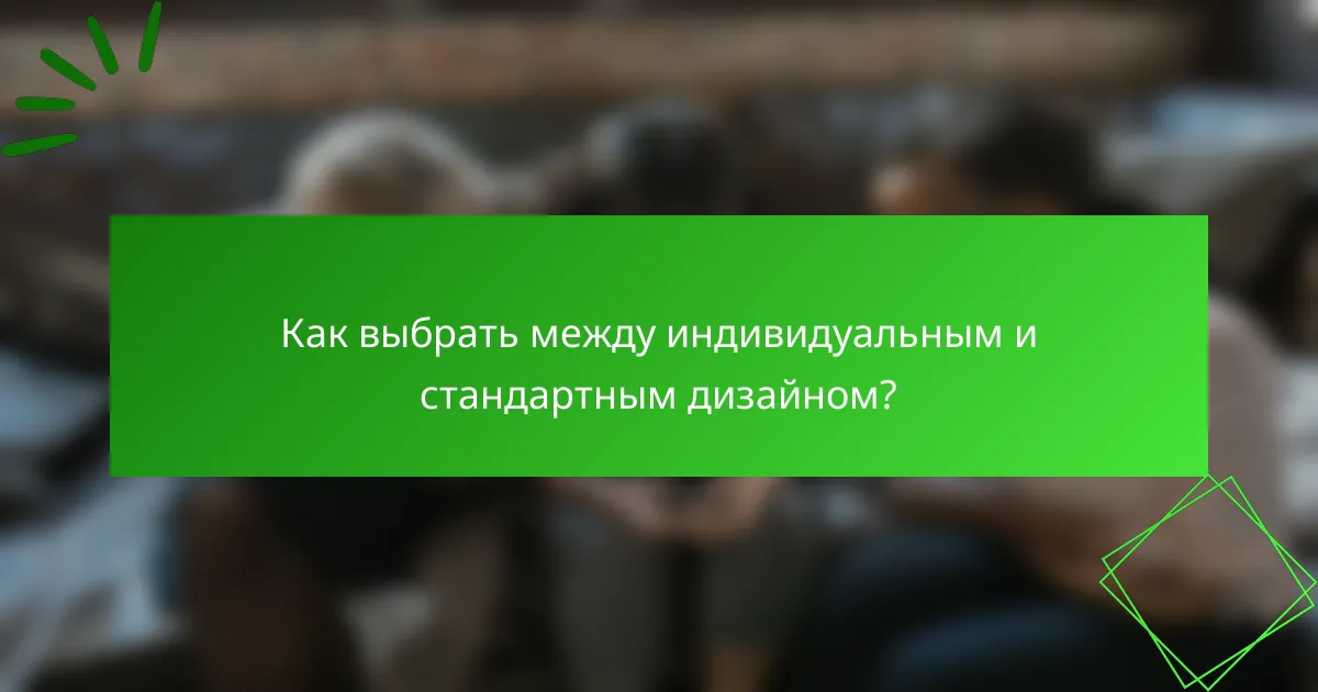 Как выбрать между индивидуальным и стандартным дизайном?