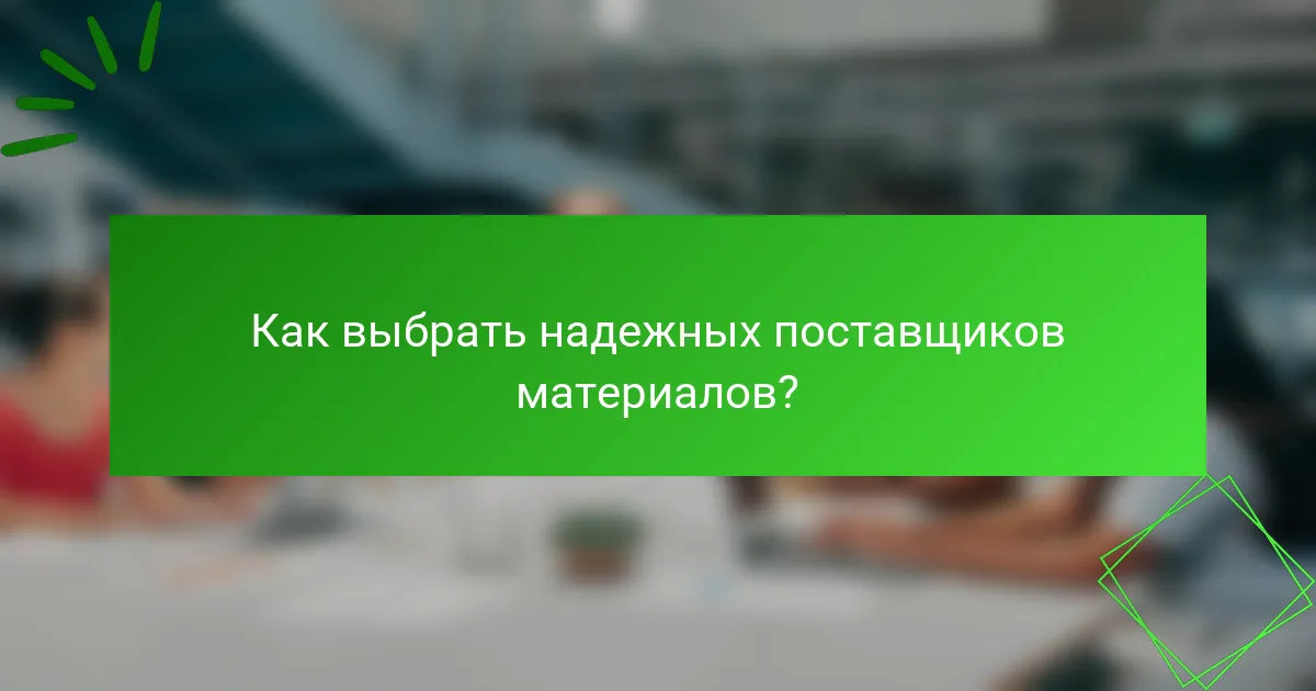 Как выбрать надежных поставщиков материалов?