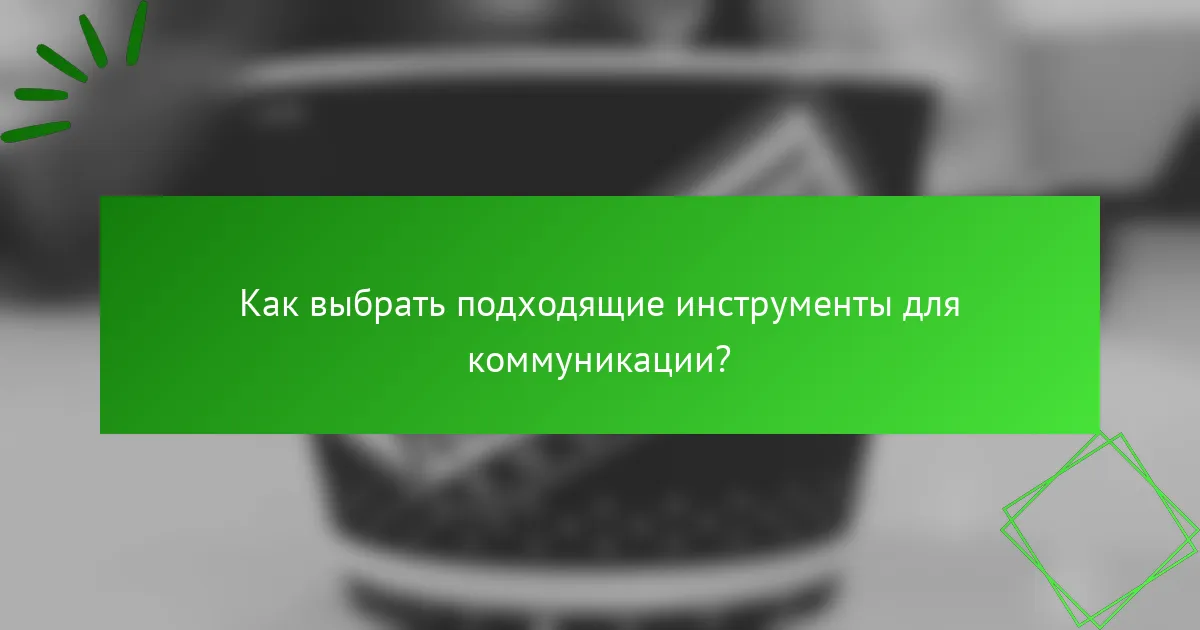 Как выбрать подходящие инструменты для коммуникации?