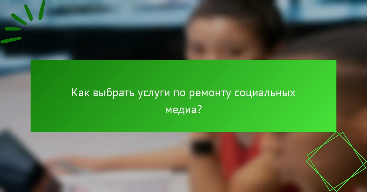 Как выбрать услуги по ремонту социальных медиа?