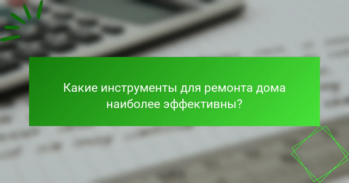 Какие инструменты для ремонта дома наиболее эффективны?