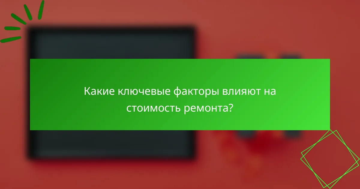 Какие ключевые факторы влияют на стоимость ремонта?
