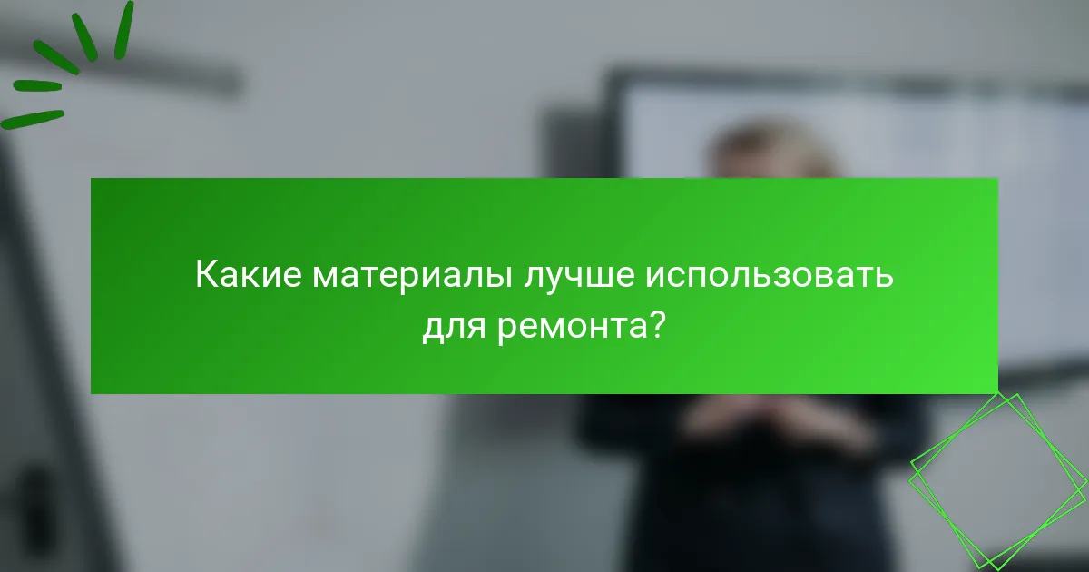 Какие материалы лучше использовать для ремонта?