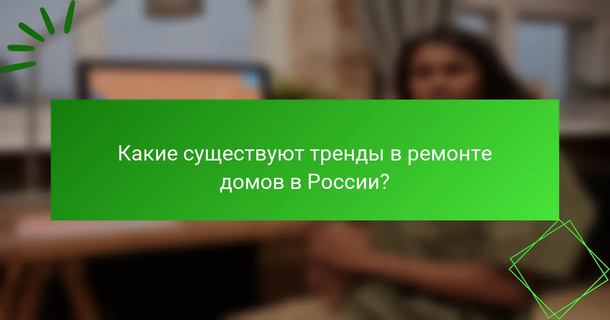 Какие существуют тренды в ремонте домов в России?