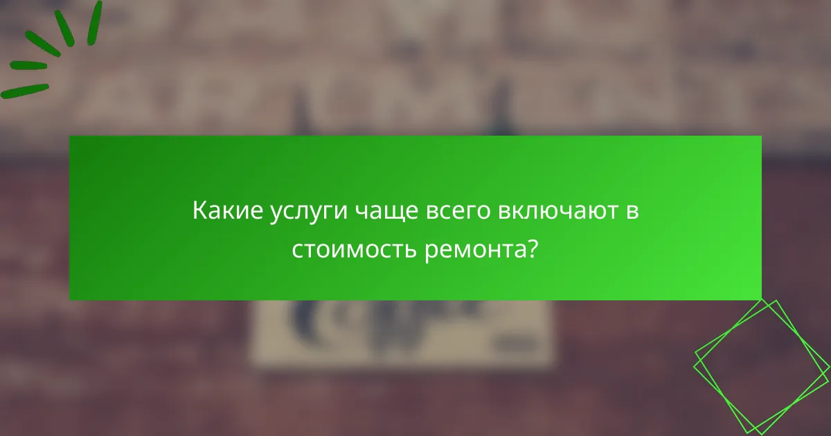 Какие услуги чаще всего включают в стоимость ремонта?