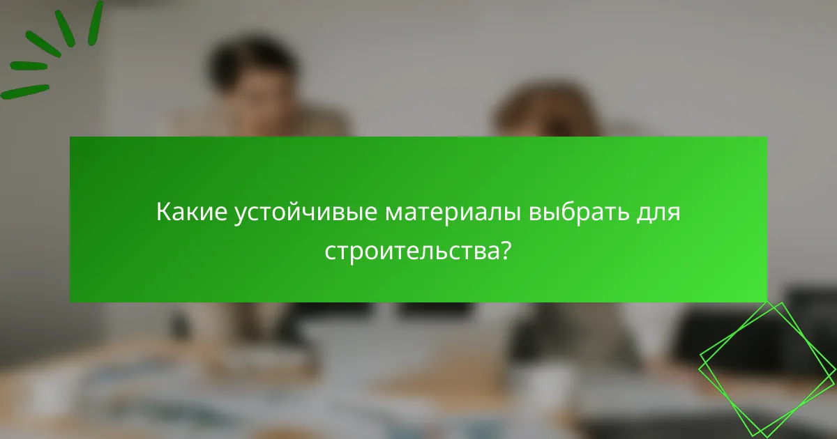 Какие устойчивые материалы выбрать для строительства?
