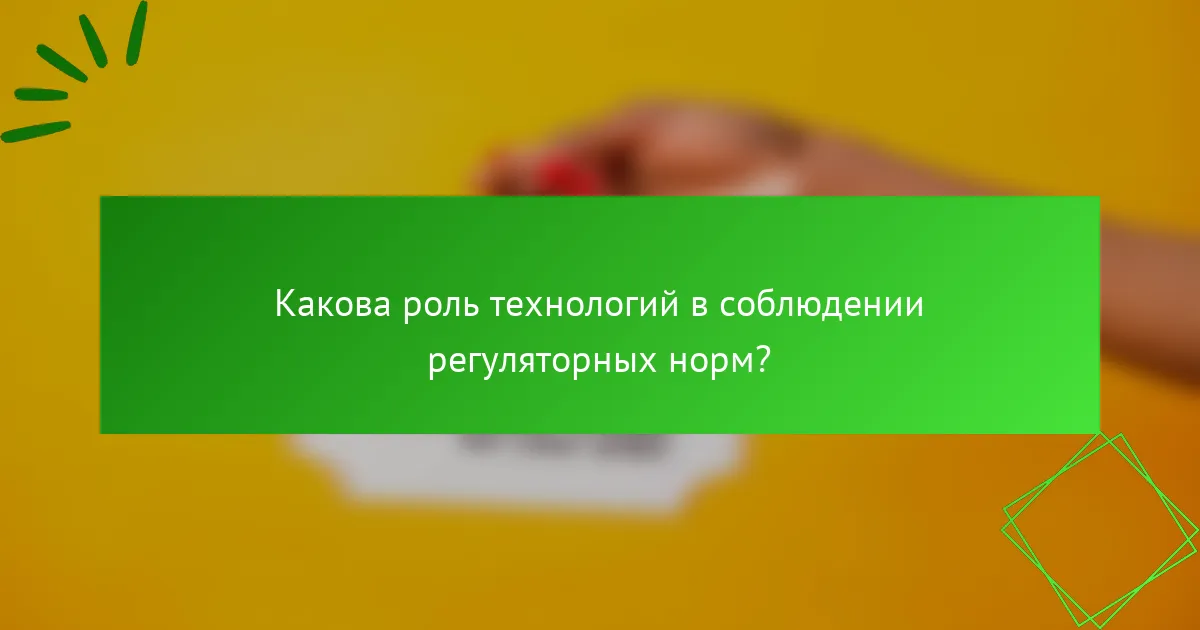 Какова роль технологий в соблюдении регуляторных норм?