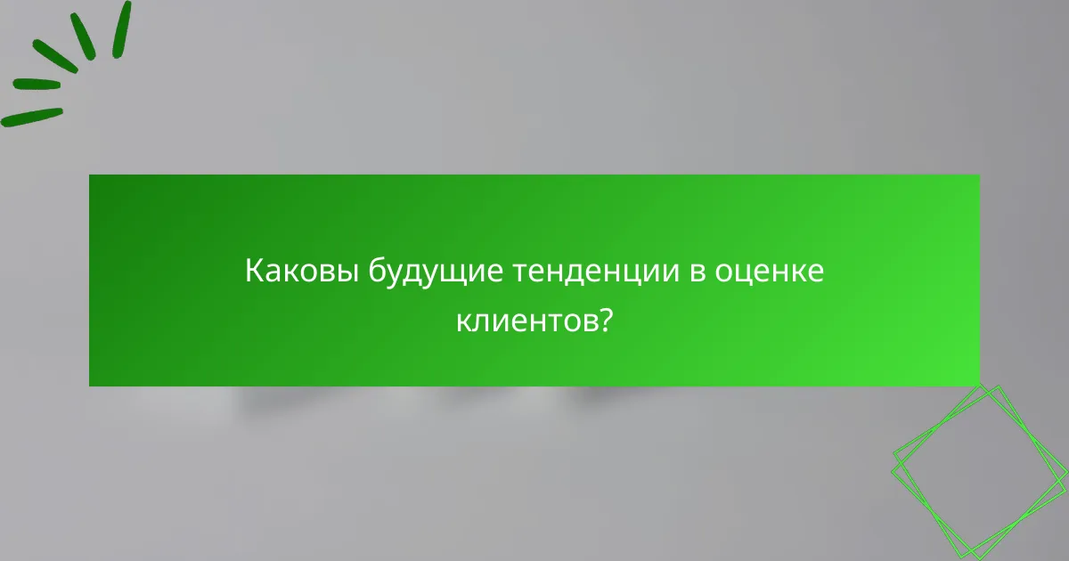 Каковы будущие тенденции в оценке клиентов?