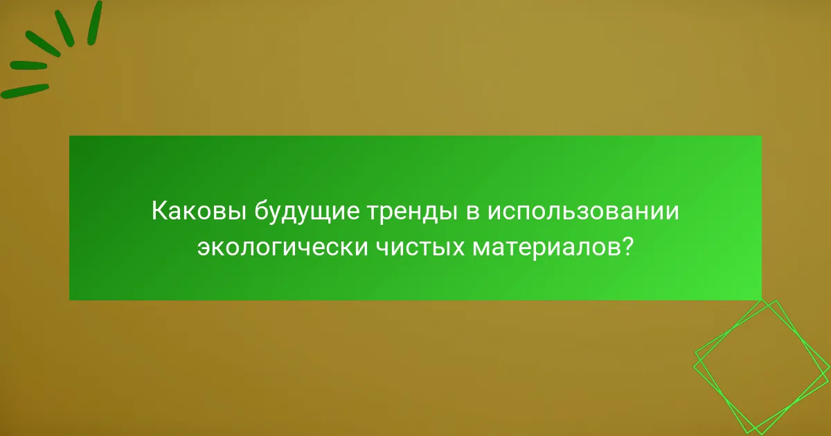 Каковы будущие тренды в использовании экологически чистых материалов?