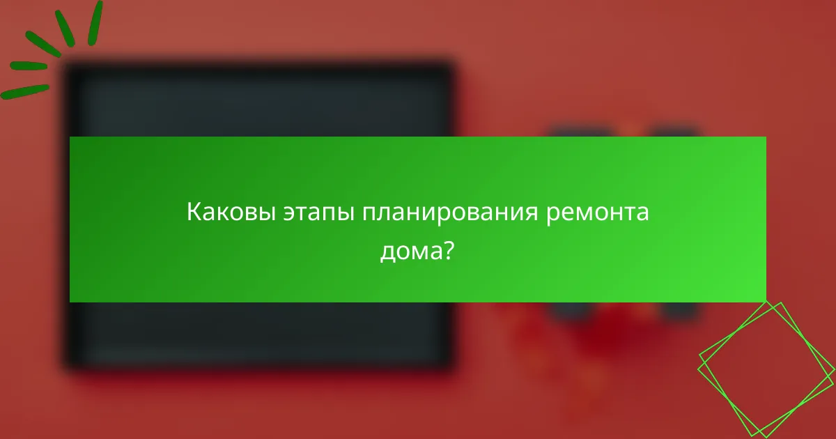 Каковы этапы планирования ремонта дома?