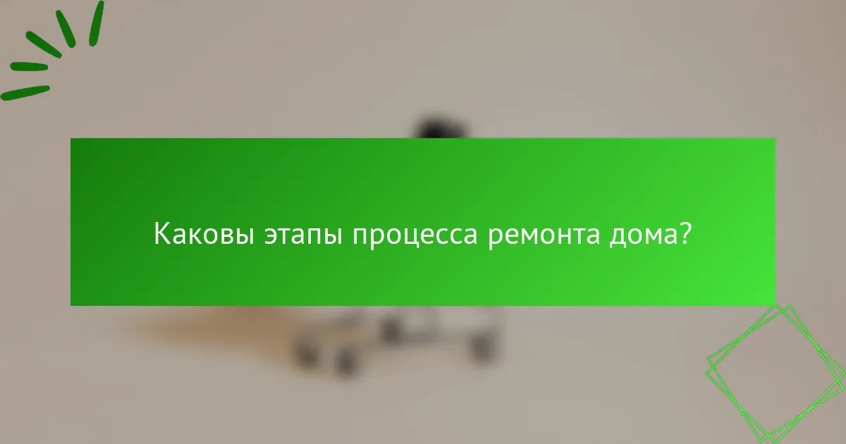Каковы этапы процесса ремонта дома?