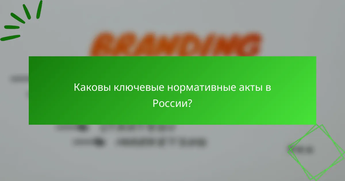 Каковы ключевые нормативные акты в России?