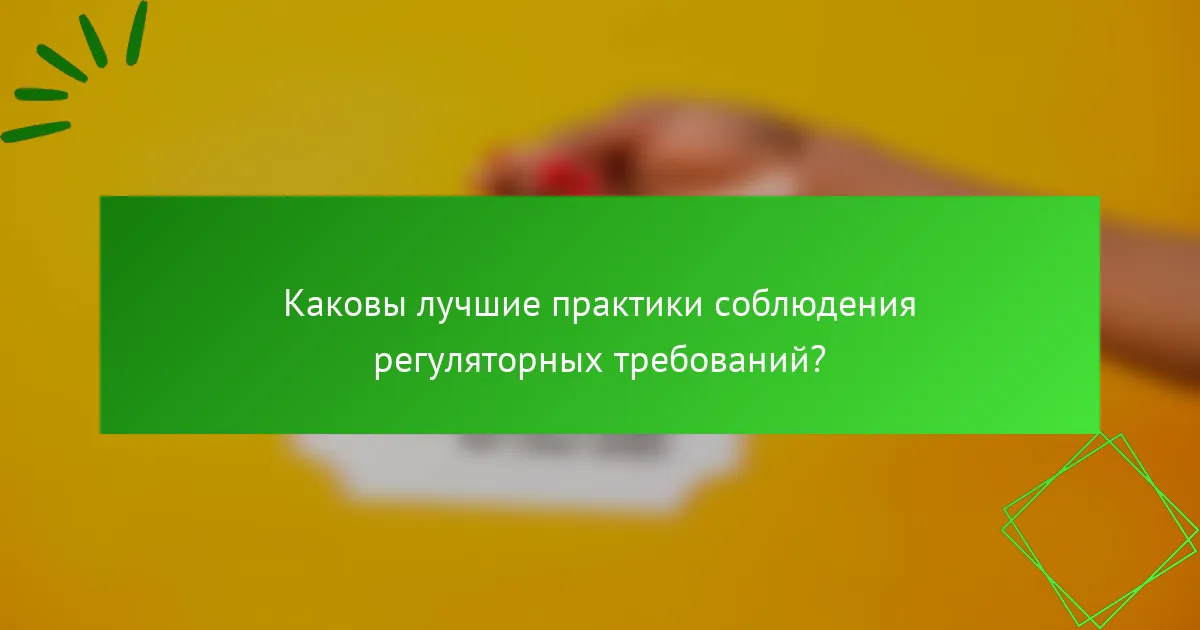 Каковы лучшие практики соблюдения регуляторных требований?