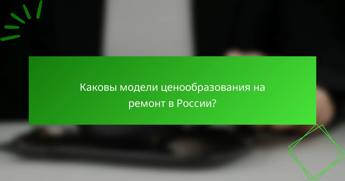 Каковы модели ценообразования на ремонт в России?