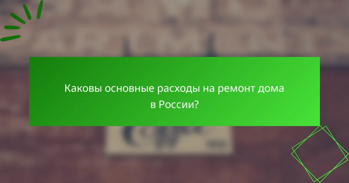 Каковы основные расходы на ремонт дома в России?