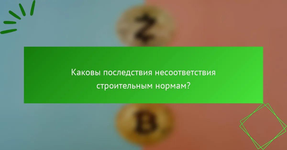 Каковы последствия несоответствия строительным нормам?