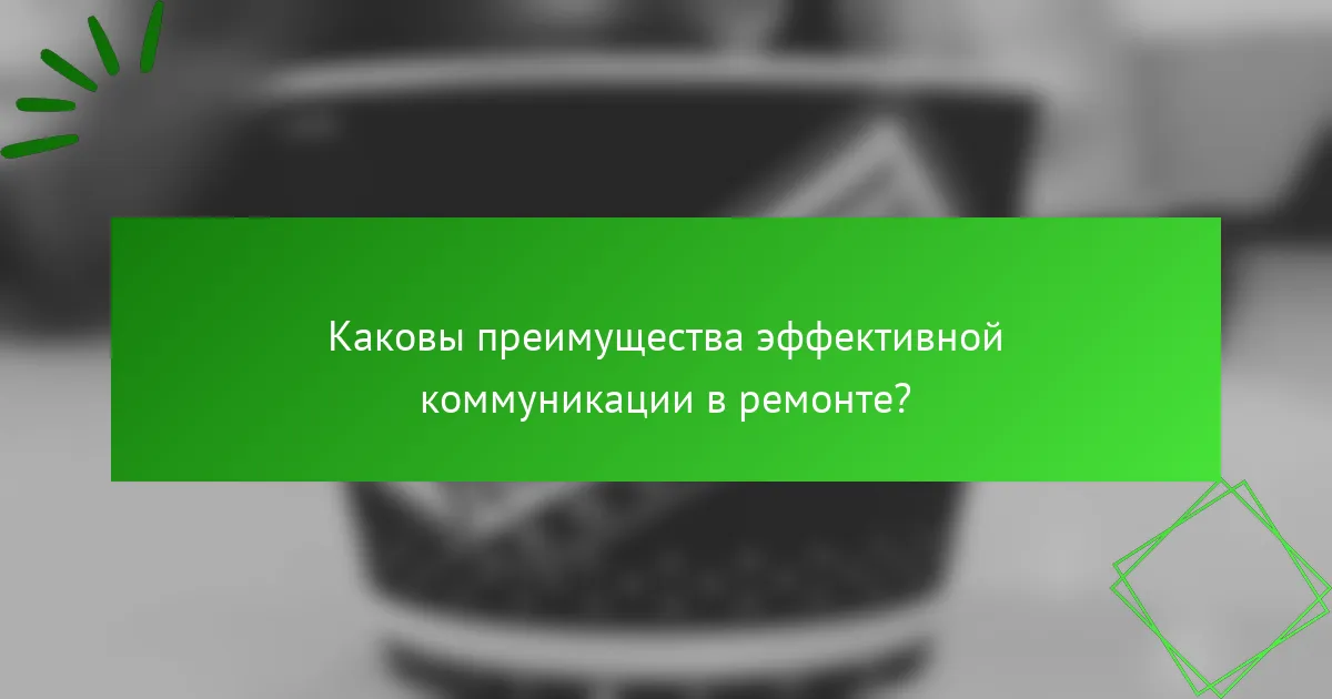 Каковы преимущества эффективной коммуникации в ремонте?