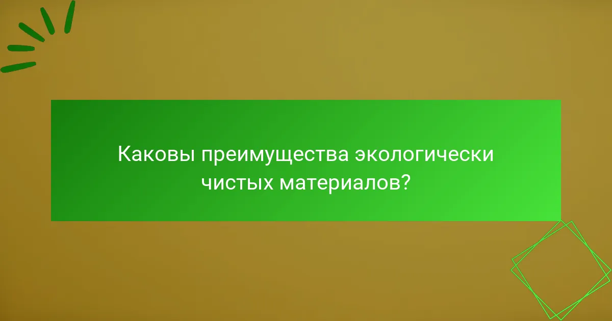 Каковы преимущества экологически чистых материалов?