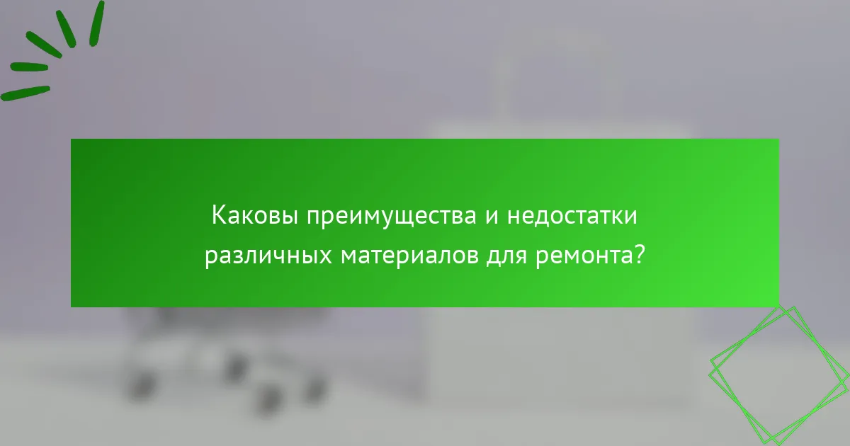Каковы преимущества и недостатки различных материалов для ремонта?