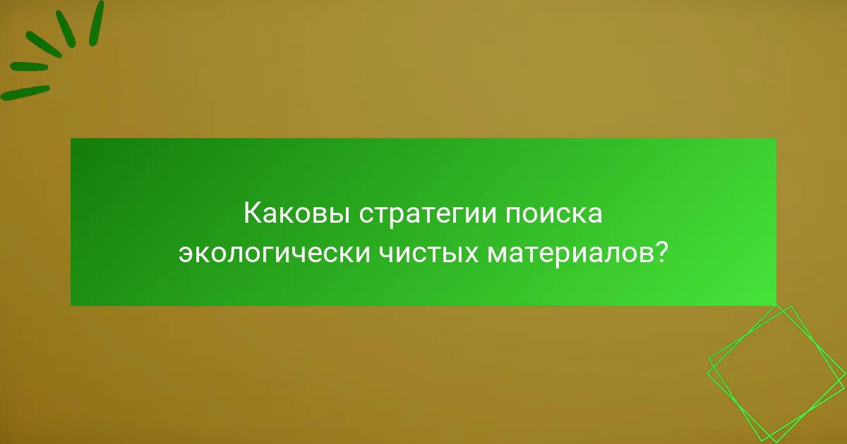 Каковы стратегии поиска экологически чистых материалов?