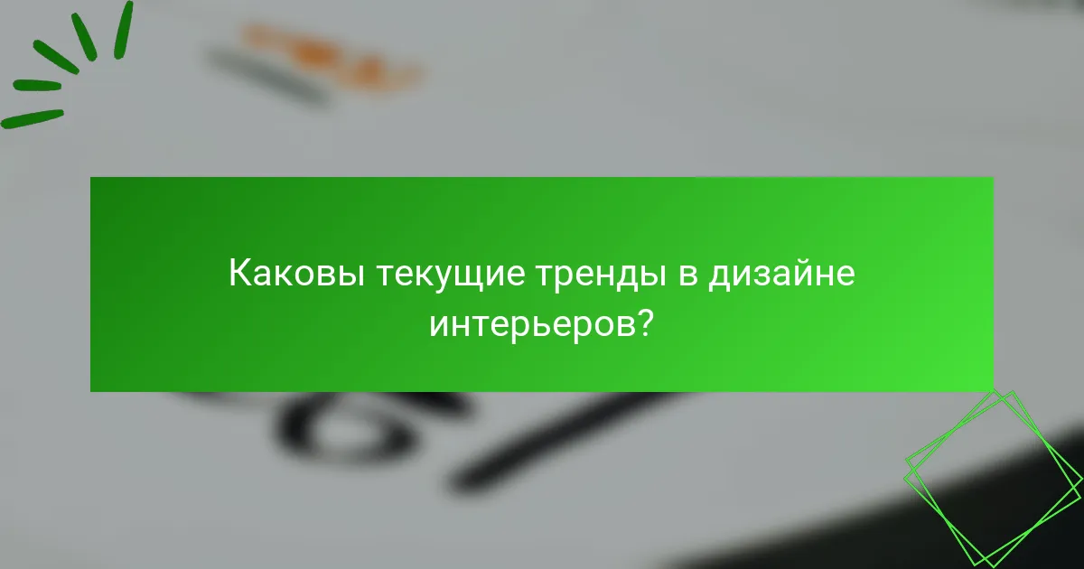 Каковы текущие тренды в дизайне интерьеров?