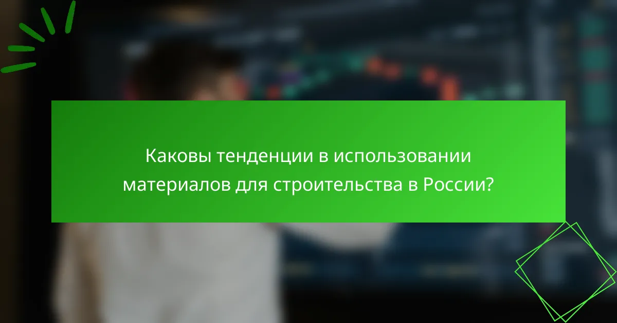 Каковы тенденции в использовании материалов для строительства в России?