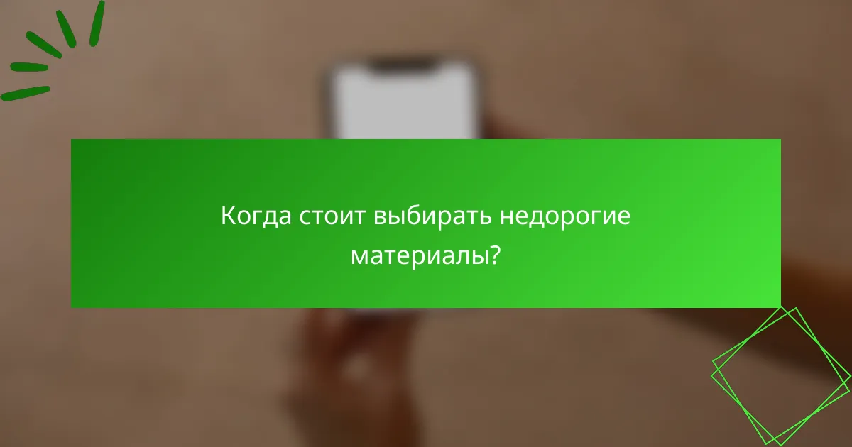 Когда стоит выбирать недорогие материалы?